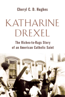 Katharine Drexel : The Riches-to-Rags Life Story of an American Catholic Saint