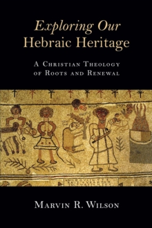 Exploring Our Hebraic Heritage : A Christian Theology of Roots and Renewal