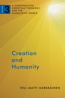 Creation and Humanity : A Constructive Christian Theology for the Pluralistic World, Volume 3