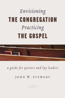 Envisioning the Congregation, Practicing the Gospel : A Guide for Pastors and Lay Leaders