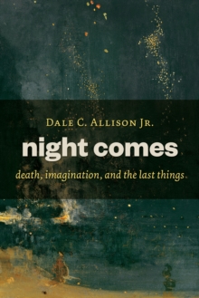 Night Comes : Death, Imagination, and the Last Things