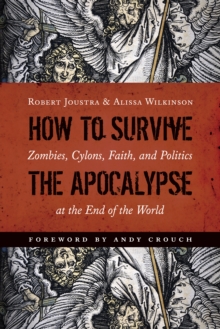 How to Survive the Apocalypse : Zombies, Cylons, Faith, and Politics at the End of the World