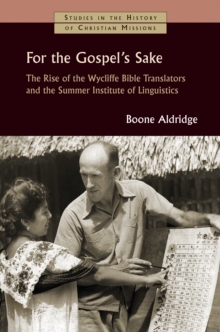 For the Gospel's Sake : The Rise of the Wycliffe Bible Translators and the Summer Institute of Linguistics