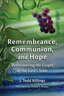 Remembrance, Communion, and Hope : Rediscovering the Gospel at the Lord's Table