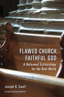 Flawed Church, Faithful God : A Reformed Ecclesiology for the Real World