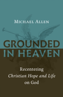 Grounded in Heaven : Recentering Christian Hope and Life on God