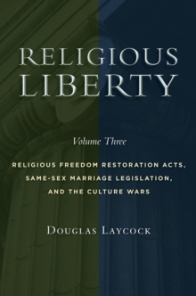 Religious Liberty, Volume 3 : Religious Freedom Restoration Acts, Same-Sex Marriage Legislation, and the Culture Wars