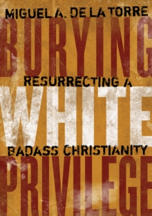 Burying White Privilege : Resurrecting a Badass Christianity