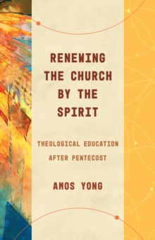 Renewing the Church by the Spirit : Theological Education after Pentecost