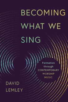 Becoming What We Sing : Formation through Contemporary Worship Music