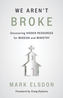 We Aren't Broke : Uncovering Hidden Resources for Mission and Ministry