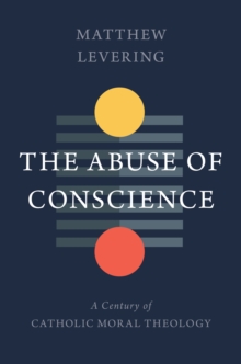 The Abuse of Conscience : A Century of Catholic Moral Theology