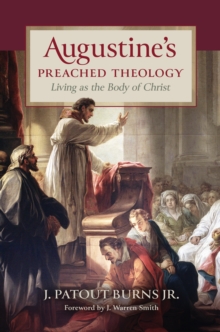 Augustine's Preached Theology : Living as the Body of Christ