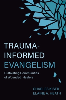 Trauma-Informed Evangelism : Cultivating Communities of Wounded Healers