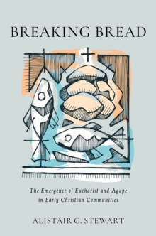 Breaking Bread : The Emergence of Eucharist and Agape in Early Christian Communities