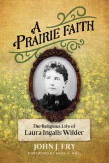 A Prairie Faith : The Religious Life of Laura Ingalls Wilder