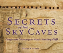 Secrets of the Sky Caves : Danger and Discovery on Nepal's Mustang Cliffs