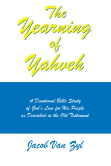 The Yearning of Yahveh : A Devotional Bible Study of God's Love for His People as Described in the Old Testament