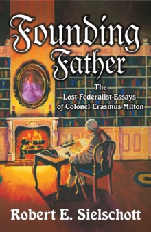 Founding Father : The Lost Federalist Essays of Colonel Erasmus Milton