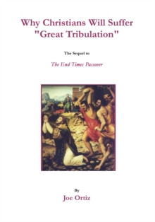 Why Christians Will Suffer "Great Tribulation" : The Sequel to the End Times Passover