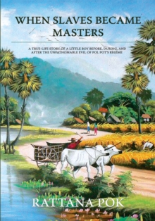 When Slaves Became Masters : A True-Life Story of a Little Boy Before, During, and After the Unfathomable Evil of Pol Pot'S Regime