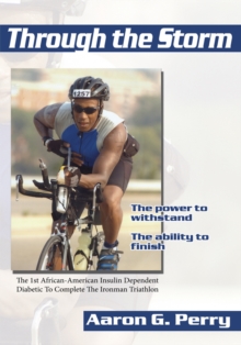 Through the Storm : The Triumphant Story of History's 1St African-American Diabetic Ironman Triathlete