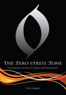 The Zero Stress Zone : "A Layman's Guide to Stress Management"