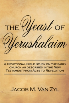 The Yeast of Yerushalaim : A Devotional Bible Study on the Early Church as Described in the New Testament from Acts to Revelation