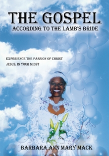 "The Gospel According to the Lamb's Bride" : Experience the Passion of Christ Jesus, in Your Midst