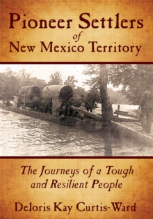 Pioneer Settlers of New Mexico Territory : The Journeys of a Tough and Resilient People