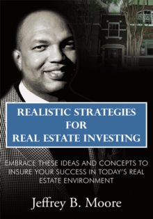 Realistic Strategies for Real Estate Investing : Embrace These Ideas and Concepts to Insure Your Success in Today'S Real Estate Environment