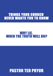 Things Your Church Never Wants You to Know : Why Lie, When the Truth Will Do?