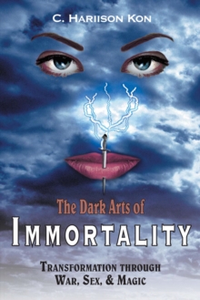 The Dark Arts of Immortality : Transformation Through War, Sex, & Magic