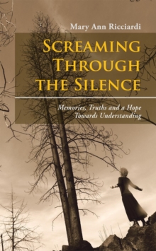 Screaming Through the Silence : Memories, Truths and a Hope Towards Understanding