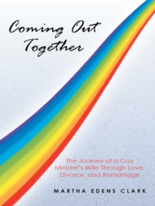 Coming out Together : The Journey of a Gay Minister'S Wife Through Love, Divorce, and Remarriage