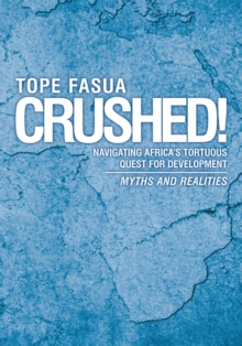 Crushed! : Navigating Africa'S Tortuous Quest for Development - Myths and Realities