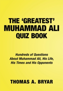 The Greatest Muhammad Ali Quiz Book : Hundreds of Questions About Muhammad Ali, His Life, His Times and His Opponents