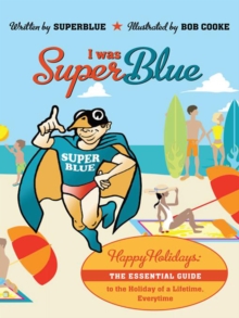 I Was Superblue : Happy Holidays - the Essential Guide to the Holiday of a Lifetime Everytime