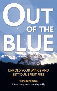 Out of the Blue : A True Story About Learning to Fly, Discover Your Wings and Set Your Spirit Free