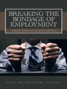 Breaking the Bondage of Employment : A Biblical Perspective on Wealth Creation