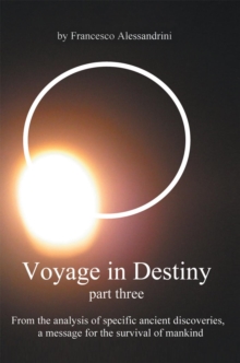 Voyage in Destiny - Part Three : From the Analysis of Specific Ancient Discoveries,  a Message for the Survival of Mankind