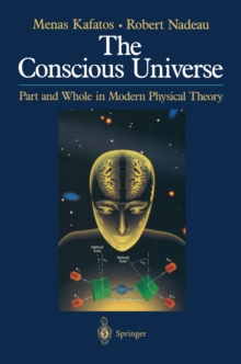 The Conscious Universe : Part and Whole in Modern Physical Theory