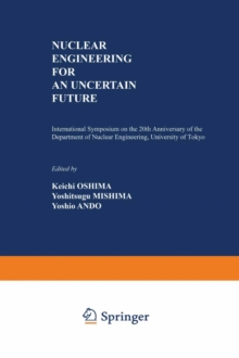 Nuclear Engineering for an Uncertain Future : International Symposium on the 20th Anniversary of the Department of Nuclear Engineering, University of Tokyo