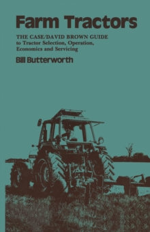 Farm Tractors : The Case Guide to Tractor Selection, Operation, Economics and Servicing