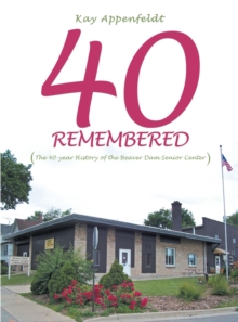 40 Remembered : (The 40-Year History of the Beaver Dam Senior Center)