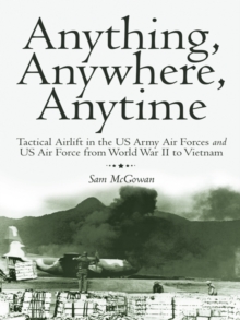 Anything, Anywhere, Anytime : Tactical Airlift in the Us Army Air Forces and Us Air Force from World War Ii to Vietnam