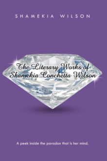 The Literary Works of Shamekia Conchetta Wilson : A Peek Inside the Paradox That Is Her Mind.