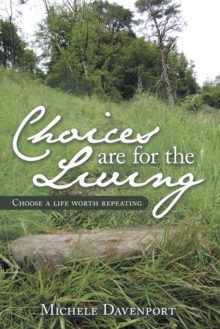 Choices Are for the Living : Choose a Life Worth Repeating