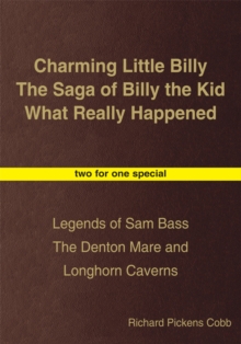 Charming Little Billy the Saga of Billy the Kid What Really Happened : Legends of Sam Bass the Denton Mare and Longhorn Caverns