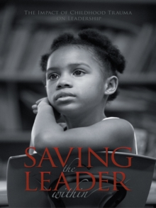 Saving the Leader Within : The Impact of Childhood Trauma on Leadership